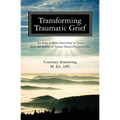Transforming Traumatic Grief: Six Steps to Move from Grief to Peace After the Sudden or Violent Death of a Loved One - Paperback