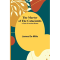 The Martyr of the Catacombs; A Tale of Ancient Rome - Paperback