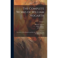 The Complete Works of William Hogarth: In a Series of One Hundred and Fifty Steel Engravings, From the Original Pictures; Volume 1 - Hardcover