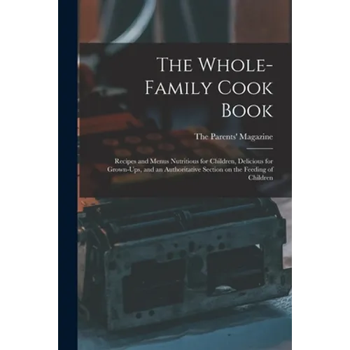 The Whole-family Cook Book: Recipes and Menus Nutritious for Children, Delicious for Grown-ups, and an Authoritative Section on the Feeding of Childre - Paperback