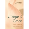 Emergent Grace: Christian Hope for Serious Mental Illness - Hardcover