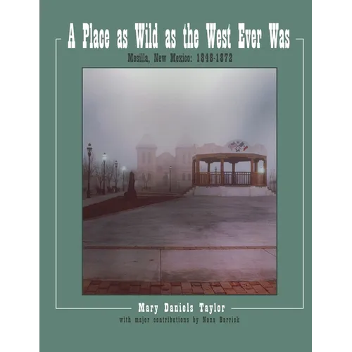 A Place as Wild as The West Ever Was Mesilla, New Mexico 1848-1872 - Paperback