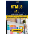 HTML5 and CSS3 Essentials: Design Responsive, Accessible Websites for the Modern Web - Paperback