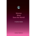 Women Must Save the World! A Call to Action - Paperback