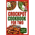 Crockpot Cookbook For Two: Healthy, Quick, Easy, and Delicious Diet Recipes and Meal Plan for Beginners Includes Soups, Desserts and Breakfast - Paperback