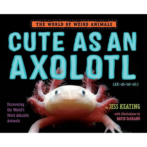 Cute as an Axolotl: Discovering the World's Most Adorable Animals - Hardcover