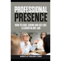Professional Presence: How to Look, Sound, and Act Like a Leader in Any Job - Paperback