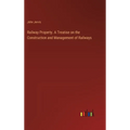 Railway Property. A Treatise on the Construction and Management of Railways - Hardcover