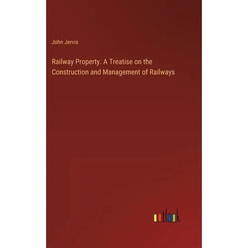 Railway Property. A Treatise on the Construction and Management of Railways - Hardcover