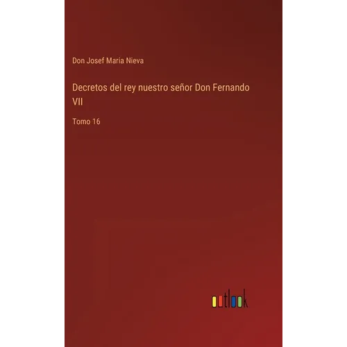 Decretos del rey nuestro señor Don Fernando VII: Tomo 16 - Hardcover
