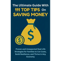 The Ultimate Guide with 111 Top Tips on Saving Money: Proven and Unexpected Real-Life Strategies for Families to Cut Costs, Build Resilience, and Thri - Paperback