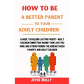 How to be a better Parent to your Adult Children: A guide to building lasting Parent- Adult Children connection, making them love you more and strengt - Paperback