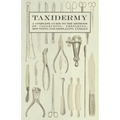 Taxidermy - A Complete Guide to the Methods of Collecting, Preparing, Mounting and Displaying Animals - Paperback