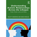 Understanding Autistic Relationships Across the Lifespan: Family, Friends, Lovers and Others - Paperback