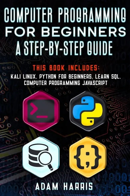 Computer programming for beginners a step-by-step guide: 4 books in 1: kali linux, python for beginners, learn sql, computer programming javascript - Paperback