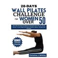 28-Days Wall Pilates Challenge For Women Over 50: Easy Daily Exercises For Beginners And Seniors Over 50, 60, 70 And Beyond To Lose Weight And Improve - Paperback