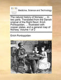 The Natural History of Norway: ... in Two Parts. Translated from the Danish Original of the Right Revd. Erich Pontoppidan, ... Illustrated with Coppe - Paperback