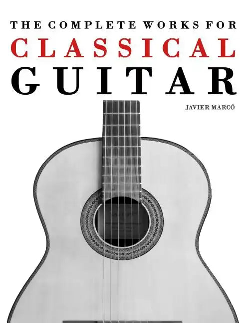 The Complete Works for Classical Guitar: Classical Guitar Solos, Duets, Trios & Quartets - Paperback