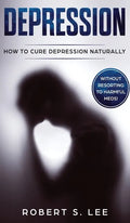 Depression: How to Cure Depression Naturally Without Resorting to Harmful Meds - Hardcover