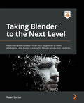 Taking Blender to the Next Level: Implement advanced workflows such as geometry nodes, simulations, and motion tracking for Blender production pipelin - Paperback