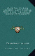 A Book Called In Latin Enchiridion Militis Christiani, And In English The Manual Of The Christian Knight (1905) - Hardcover