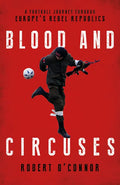 Blood and Circuses: Football and the Fight for Europe's Rebel Republics - Hardcover