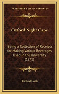 Oxford Night Caps: Being a Collection of Receipts for Making Various Beverages Used in the University (1871) - Hardcover