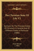 The Christian State Of Life V2: Sermons On The Principal Duties Of Christians In General And Of Different States In Particular (1886) - Paperback