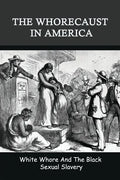 The Whorecaust In America: White Whore And The Black Sexual Slavery: The Whoring Of People With African Ancestry - Paperback