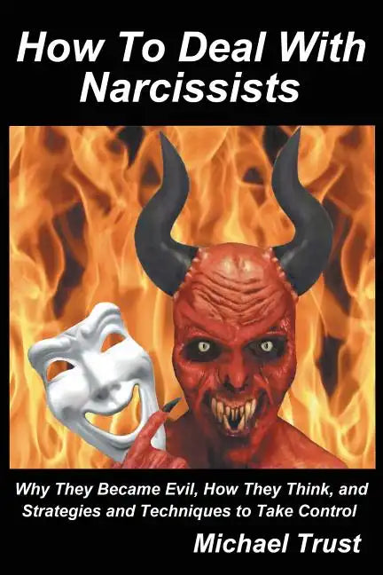How to Deal with Narcissists: Why They Became Evil, How They Think, and Strategies and Techniques to Take Control - Paperback