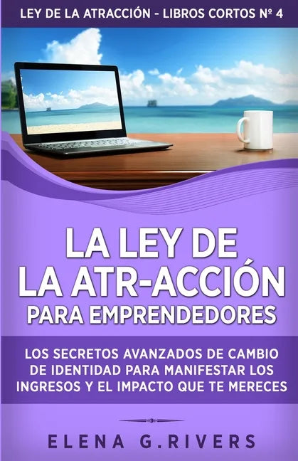 La ley de la atr-acción para emprendedores: Los secretos avanzados de cambio de identidad para manifestar los ingresos y el impacto que te mereces - Paperback