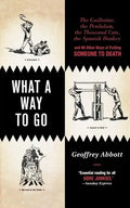 What a Way to Go: The Guillotine, the Pendulum, the Thousand Cuts, the Spanish Donkey, and 66 Other Ways of Putting Someone to Death - Paperback