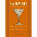 San Francisco Cocktails: An Elegant Collection of Over 100 Recipes Inspired by the City by the Bay - Hardcover