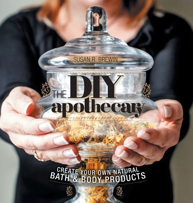 The DIY Apothecary: Create Your Own Natural Bath & Body Products - Hardcover