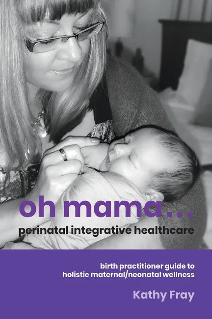 Oh Mama ... Perinatal Integrative Healthcare: Birth Practitioner Guide to Holistic Maternal/Neonatal Wellness - Paperback