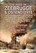 The Raids on Zeebrugge & Ostend 1918: The Royal Navy Attacks on the German Occupied Belgian Coast During the First World War-Ostend and Zeebrugge by C - Hardcover