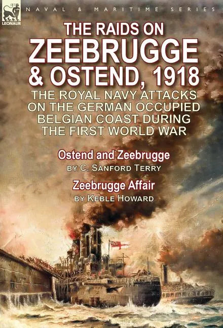 The Raids on Zeebrugge & Ostend 1918: The Royal Navy Attacks on the German Occupied Belgian Coast During the First World War-Ostend and Zeebrugge by C - Hardcover