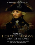 Admiral Horatio Nelson's Greatest Victories: The History and Legacy of the Battle of the Nile and the Battle of Trafalgar - Paperback