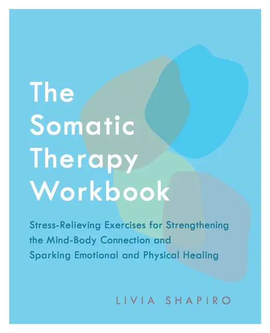 The Somatic Therapy Workbook: Stress-Relieving Exercises for Strengthening the Mind-Body Connection and Sparking Emotional and Physical Healing - Paperback