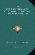 The Old English Master Clockmakers and Their Clocks 1670 to 1820 - Hardcover