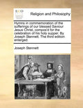 Hymns in Commemoration of the Sufferings of Our Blessed Saviour Jesus Christ, Compos'd for the Celebration of His Holy Supper. by Joseph Stennett. the - Paperback