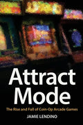 Attract Mode: The Rise and Fall of Coin-Op Arcade Games - Paperback