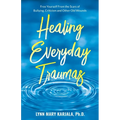 Healing Everyday Traumas: Free Yourself from the Scars of Bullying, Criticism and Other Old Wounds - Paperback