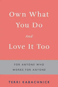 Own What You Do and Love it Too: For Anyone Who Works for Anyone - Paperback