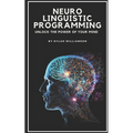 Neuro Linguistic Programming: Unlock the Power of Your Mind - Paperback