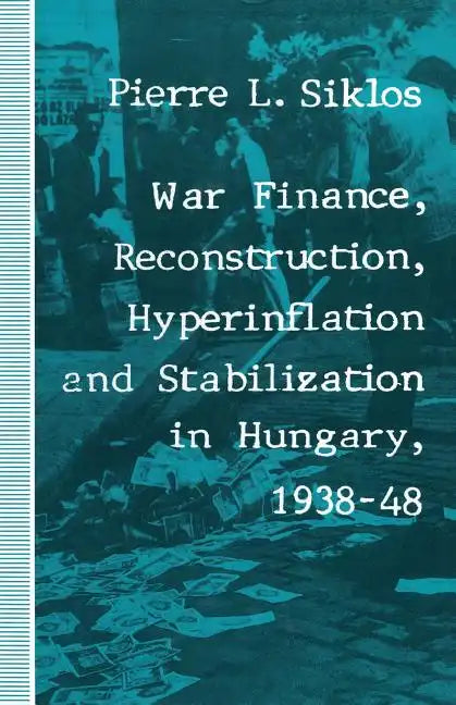 War Finance, Reconstruction, Hyperinflation and Stabilization in Hungary, 1938-48 - Paperback