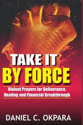 Take it By Force: 200 Violent Prayers for Deliverance, Healing and Financial Breakthrough - Paperback