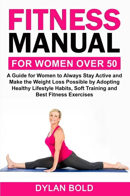 Fitness Manual for Women Over 50: A Guide for Women to Always Stay Active and Make the Weight Loss possible by adopting Healthy Lifestyle Habits, Soft - Paperback
