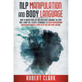 Nlp Manipulation and Body Language: How To Understand NLP And Read Body Language The Easy Way. Learn The 7 Secret Techniques To Avoid Brainwashing And - Paperback