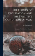The Origin of Civilisation and the Primitive Condition of Man [microform]: Mental and Social Condition of Savages - Hardcover